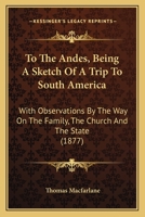 To The Andes, Being A Sketch Of A Trip To South America: With Observations By The Way On The Family, The Church And The State 3337149294 Book Cover