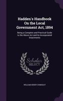Hadden's Handbook on the Local Government ACT, 1894: Being a Complete and Practical Guide to the Above ACT and Its Incorporated Enactments - Primary S 1146169868 Book Cover