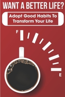 Want A Better Life Adopt Good Habits To Transform Your Life: Adopt Good Habits B08P6LGSV9 Book Cover