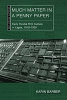 Much Matter in a Penny Paper: Early Yorùbá Print Culture in Lagos, 1910–1930 0821426842 Book Cover