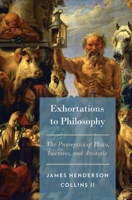 Exhortations to Philosophy: The Protreptics of Plato, Isocrates, and Aristotle 0199358591 Book Cover