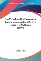 Das Verhaltnis Der Herrnworte Im Markusevangelium Zu Den Logia Des Matthaus (1897) 1167378962 Book Cover