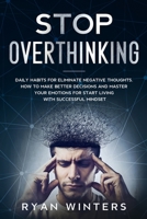 Stop Overthinking: Daily habits for eliminate negative thoughts. How to make better decisions and master your emotions for start living with successful mindset 1803668377 Book Cover