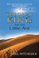 The Great King and the Little Ant - A Short Story: God is the Great King. I am the ant. How will I find Him? 1542909414 Book Cover