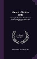 Manual of British Birds: Including the Essential Characteristics of the Orders, Families, Genera, and Species 1354403193 Book Cover