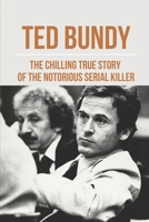 Ted Bundy: The Chilling True Story Of The Notorious Serial Killer: Ted Bundy Crime B097BSQQTX Book Cover
