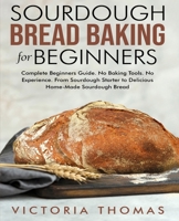 Sourdough Bread Baking for Beginners: Complete Beginner's Guide. No Baking Tools. No Experience. From Sourdough Starter to Delicious Home-Made Sourdough Bread B089M43V5R Book Cover
