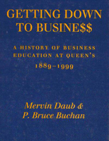 Getting Down to Business: A History of Business Education at Queen's, 1889-1999 0773520074 Book Cover