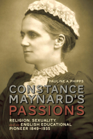 Constance Maynard's Passions: Religion, Sexuality, and an English Educational Pioneer, 1849-1935 1442650338 Book Cover