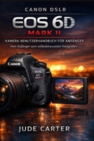 CANON DSLR EOS 6D MARK II KAMERA-BENUTZERHANDBUCH FÜR ANFÄNGER: Vom Anfänger zum selbstbewussten Fotografen (German Edition) B0GF9Z9R86 Book Cover
