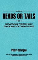 Heads Or Tails : Motivation What Everybody Ought To Know About How To Win At All Cost 1477250107 Book Cover