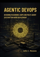 Agentic DevOps: Designing Reasoning Loops and Multi-Agent Systems for Rapid Deployment B0GNGLY1Q3 Book Cover