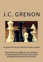 Le Grand Livre Du Jeu D'Echecs Le Plus Complet: Plus Toutes Les Regles Du Jeu D'Echecs Et Beaucoup Plus Encore; Avec Plein de Diagrammes Pour Les Illustrer 1544864426 Book Cover
