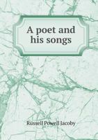 A Poet And His Songs: Being A Memoir Of Russell Powell Jocoby And A Selection Of His Best Poems 1359421041 Book Cover