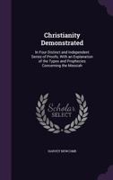 Christianity Demonstrated; In Four Distinct and Independent Series of Proofs; With an Explanation of the Types and Prophecies Concerning the Messiah 1104082896 Book Cover