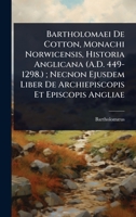 Bartholomaei De Cotton, Monachi Norwicensis, Historia Anglicana (A.D. 449-1298.); Necnon Ejusdem Liber De Archiepiscopis Et Episcopis Angliae (Latin Edition) 1023734176 Book Cover