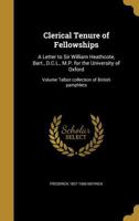 Clerical Tenure of Fellowships: A Letter to Sir William Heathcote, Bart., D.C.L., M.P. for the University of Oxford: Talbot Collection of British Pamphlets 1340290790 Book Cover