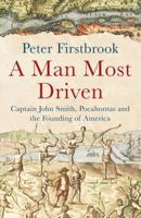 A Man Most Driven: Captain John Smith, Pocahontas and the Founding of America 1851689508 Book Cover