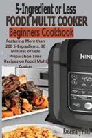 5 Ingredients or Less Foodi Multi Cooker Beginners Cookbook: Featuring More Than 200 5-Ingredients, 30 Minutes or Less Preparation Time Recipes on Foodi Multi Cooker 1092199713 Book Cover