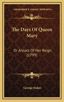The Days Of Queen Mary: Or Annals Of Her Reign 116722583X Book Cover