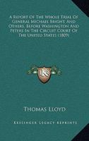 A Report Of The Whole Trial Of General Michael Bright, And Others, Before Washington And Peters In The Circuit Court Of The United States 1436747163 Book Cover