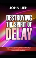 DESTROYING THE SPIRIT OF DELAY: Exposing the Demons behind Delay with Spiritual Warfare Prayers to Overcome Evil Afflictions, Spiritual Spouse, Generational Witchcraft, Captivity and Stagnation B0874L1XJD Book Cover