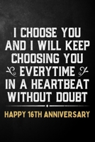 I Choose You And I Will Keep Choosing You Everytime In A Heartbeat Without Doubt Happy 16th Anniversary: 16th Wedding Anniversary Journal / Notebook / Appreciation Gift / 16 Year Together Card Alterna 170427351X Book Cover