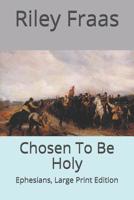Chosen To Be Holy: Ephesians, Large Print Edition 1725877716 Book Cover