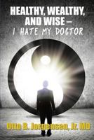 Healthy, Wealthy, and Wise - I Hate My Doctor 1535611944 Book Cover