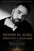 donde el alma aprendio a quedarse: reflexiones de un hombre que renacio de entre las ruinas (Spanish Edition) B0H7L62JNL Book Cover