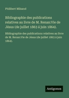 Bibliographie des publications relatives au livre de M. Renan: Vie de Jésus (de juillet 1863 á juin 1864).: Bibliographie des publications relatives ... Vie de Jésus (de juillet 1863 á juin 1864). 3563732795 Book Cover