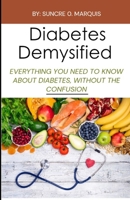 DIABETES DEMYSTIFIED: EVERYTHING YOU NEED TO KNOW ABOUT DIABETES, WITHOUT THE CONFUSION B0CLZFPJN3 Book Cover