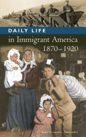 Daily Life in Immigrant America, 1870-1920 (The Greenwood Press Daily Life Through History Series) 0313335621 Book Cover