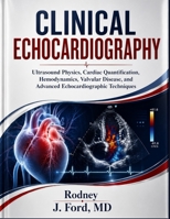 CLINICAL ECHOCARDIOGRAPHY: Ultrasound Physics, Cardiac Quantification, Hemodynamics, Valvular Disease, and Advanced Echocardiographic Techniques B0HH3Z45NP Book Cover