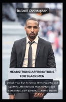 Headstrong Affirmations For Black Men: Unlock Your Full Potential With Powerful and Uplifting Affirmations that Nurture Self-Confidence, Self-Esteem, ... Mental Health B0CPTNVCKN Book Cover