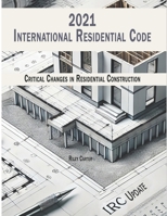 International Residential Code 2021 - (IRC) Updates: Critical Changes in Residential Construction B0F2MZG4M9 Book Cover