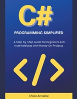 C# Programming Simplified: A Step-by-Step Guide for Beginners and Intermediates with Hands-On Projects B0CSCGRGVW Book Cover