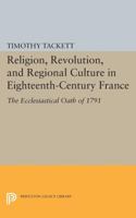 Religion, Revolution, and Regional Culture in Eighteenth-Century France: The Ecclesiastical Oath of 1791 0691610967 Book Cover