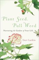 Plant Seed, Pull Weed: Nurturing the Garden of Your Life 0061349046 Book Cover