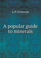 A Popular Guide to Minerals: With Chapters on the Bement Collection of Minerals in the American Museum of Natural History, and the Development of Mineralogy 1014682207 Book Cover