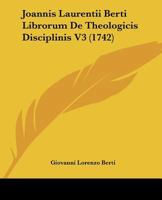 Joannis Laurentii Berti Librorum De Theologicis Disciplinis V3 (1742) 1167025636 Book Cover