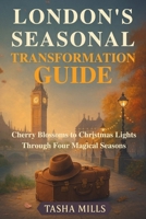 LONDON'S SEASONAL TRANSFORMATION GUIDE: Cherry Blossoms to Christmas Lights Through Four Magical Seasons B0GHTKRYQL Book Cover