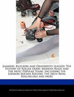 Jammers, Blockers and Grassroots Leagues: The History of Roller Derby, Modern Rules and the Most Popular Teams, Including the London Rockin Rollers, t 1241413479 Book Cover