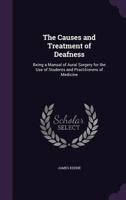 The Causes and Treatment of Deafness: Being a Manual of Aural Surgery for the Use of Students and Practitioners of Medicine 1341057402 Book Cover