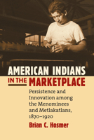 American Indians in the Marketplace: Persistence and Innovation Among the Menominees and Metlakatlans, 1870-1920 0700616586 Book Cover