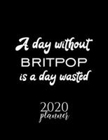 A Day Without Britpop Is A Day Wasted 2020 Planner: Nice 2020 Calendar for Britpop Fan | Christmas Gift Idea Britpop Theme | Britpop Lover Journal for 2020 | 120 pages 8.5x11 inches 1711652768 Book Cover