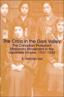 The Cross in the Dark Valley: The Canadian Protestant Missionary Movement in the Japanese Empire, 1931-1945 155458504X Book Cover