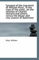 Synopsis of the argument of William Price, in the case of the state, on the relation of Charles Howa 111330698X Book Cover