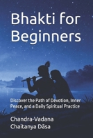 Bhakti for Beginners: Discover the Path of Devotion, Inner Peace, and a Daily Spiritual Practice B0GY9CRWX5 Book Cover