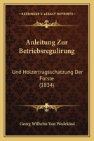 Anleitung Zur Betriebsregulirung: Und Holzertragsschatzung Der Forste (1834) 1160301360 Book Cover
